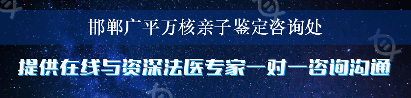 邯郸广平万核亲子鉴定咨询处